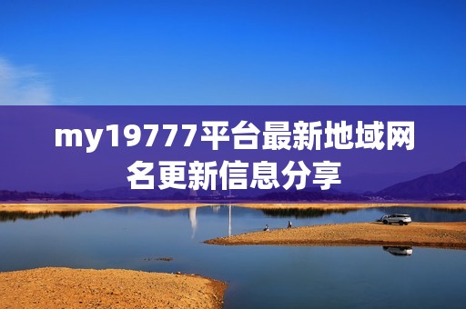 my19777平台最新地域网名更新信息分享