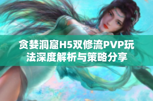 贪婪洞窟H5双修流PVP玩法深度解析与策略分享