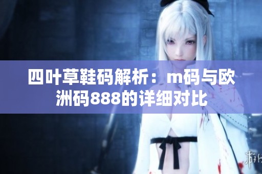 四叶草鞋码解析：m码与欧洲码888的详细对比