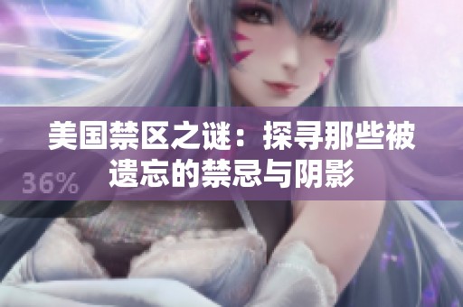 美国禁区之谜：探寻那些被遗忘的禁忌与阴影