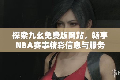 探索九幺免费版网站，畅享NBA赛事精彩信息与服务