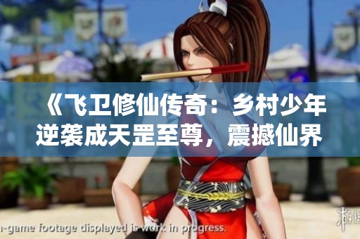 《飞卫修仙传奇：乡村少年逆袭成天罡至尊，震撼仙界的传奇之路》