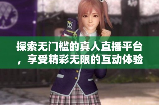探索无门槛的真人直播平台，享受精彩无限的互动体验