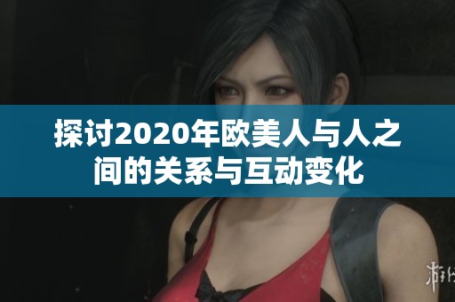 探讨2020年欧美人与人之间的关系与互动变化