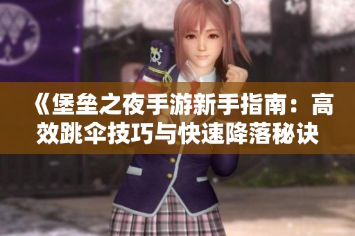 《堡垒之夜手游新手指南：高效跳伞技巧与快速降落秘诀分享》