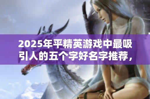 2025年平精英游戏中最吸引人的五个字好名字推荐，助你在游戏中脱颖而出！
