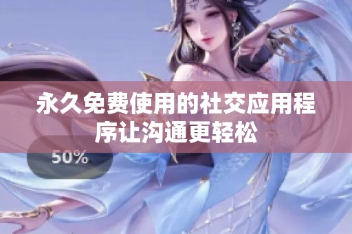 永久免费使用的社交应用程序让沟通更轻松