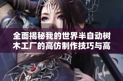 全面揭秘我的世界半自动树木工厂的高仿制作技巧与高效林业管理方法