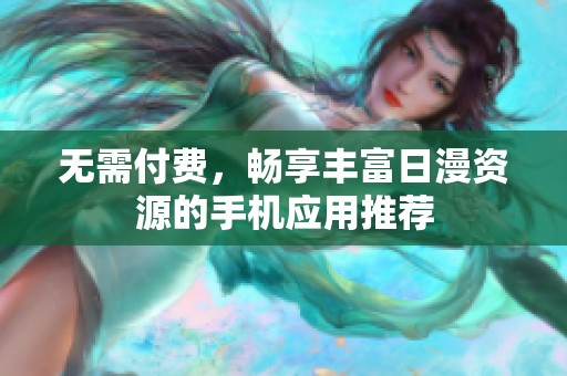 无需付费，畅享丰富日漫资源的手机应用推荐