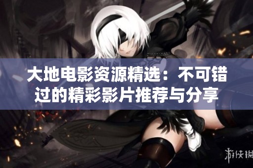 大地电影资源精选：不可错过的精彩影片推荐与分享