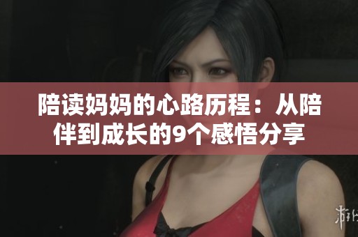 陪读妈妈的心路历程：从陪伴到成长的9个感悟分享