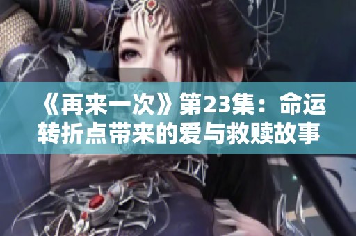 《再来一次》第23集：命运转折点带来的爱与救赎故事