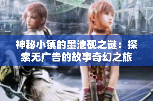神秘小镇的墨池砚之谜：探索无广告的故事奇幻之旅