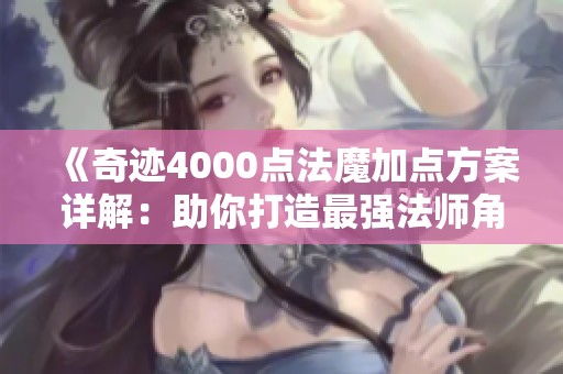 《奇迹4000点法魔加点方案详解：助你打造最强法师角色》