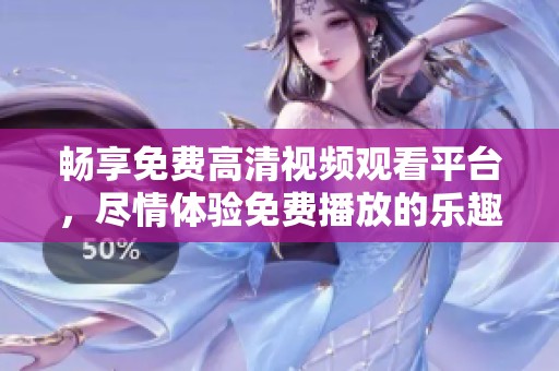 畅享免费高清视频观看平台，尽情体验免费播放的乐趣