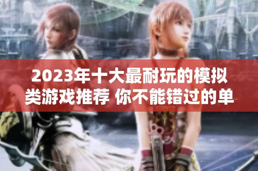 2023年十大最耐玩的模拟类游戏推荐 你不能错过的单机大作合集