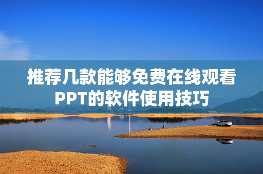 推荐几款能够免费在线观看PPT的软件使用技巧