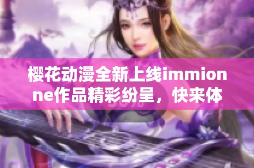 樱花动漫全新上线immionne作品精彩纷呈，快来体验吧！