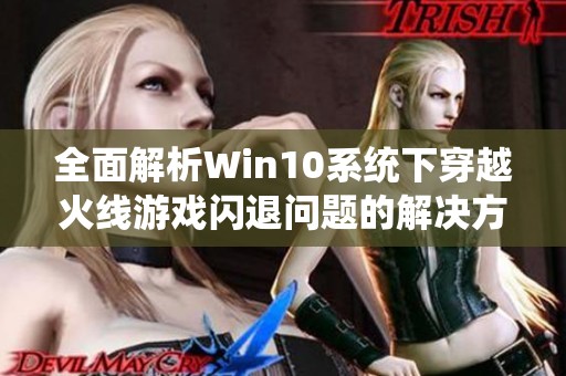 全面解析Win10系统下穿越火线游戏闪退问题的解决方法与技巧攻略
