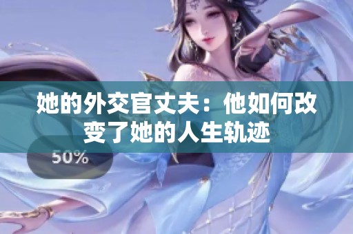 她的外交官丈夫：他如何改变了她的人生轨迹
