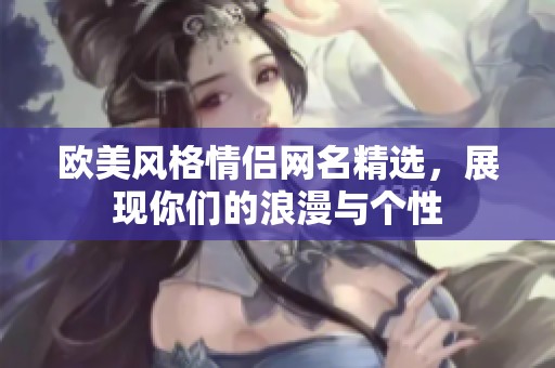 欧美风格情侣网名精选，展现你们的浪漫与个性