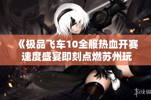 《极品飞车10全服热血开赛 速度盛宴即刻点燃苏州玩家激情》