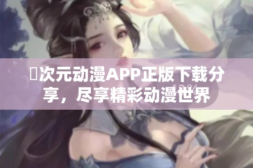 囧次元动漫APP正版下载分享，尽享精彩动漫世界