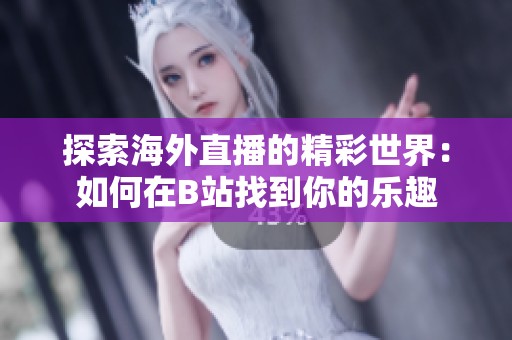 探索海外直播的精彩世界：如何在B站找到你的乐趣