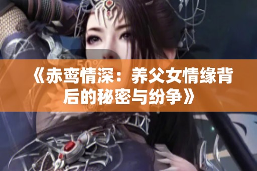 《赤鸾情深：养父女情缘背后的秘密与纷争》
