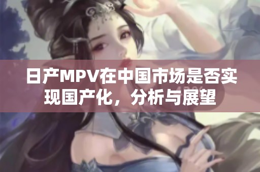 日产MPV在中国市场是否实现国产化，分析与展望