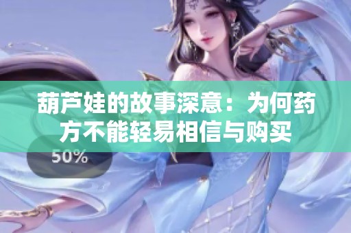 葫芦娃的故事深意：为何药方不能轻易相信与购买