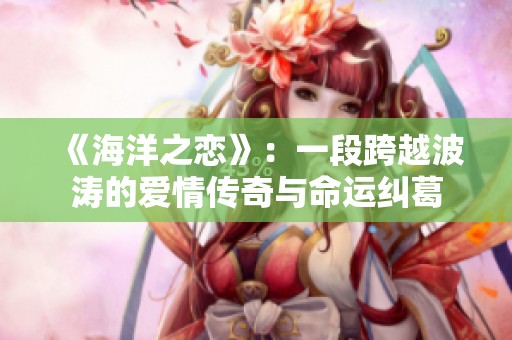 《海洋之恋》：一段跨越波涛的爱情传奇与命运纠葛