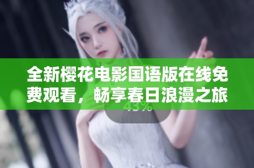 全新樱花电影国语版在线免费观看，畅享春日浪漫之旅