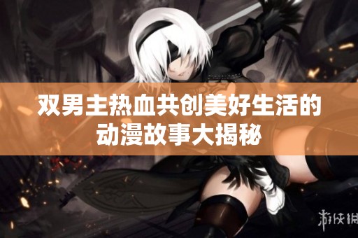 双男主热血共创美好生活的动漫故事大揭秘