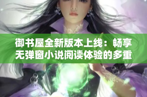 御书屋全新版本上线：畅享无弹窗小说阅读体验的多重优势