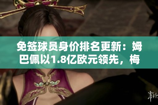 免签球员身价排名更新：姆巴佩以1.8亿欧元领先，梅西紧随其后达8000万欧元