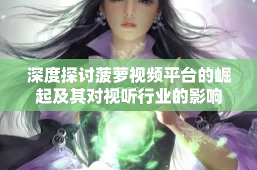 深度探讨菠萝视频平台的崛起及其对视听行业的影响