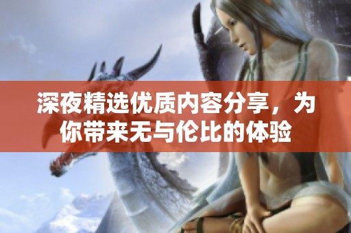 深夜精选优质内容分享，为你带来无与伦比的体验