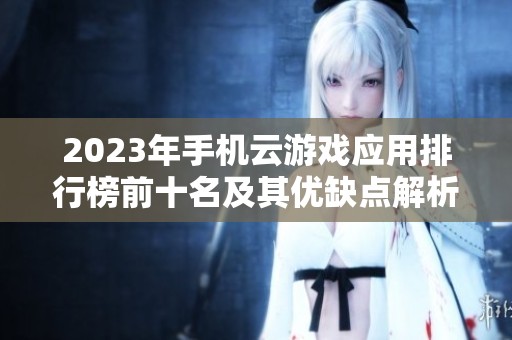 2023年手机云游戏应用排行榜前十名及其优缺点解析，哪个更值得下载使用