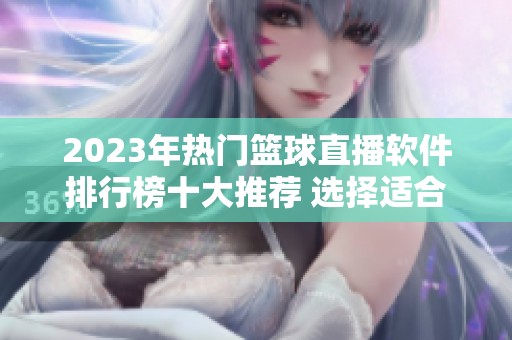 2023年热门篮球直播软件排行榜十大推荐 选择适合你的最佳应用指南