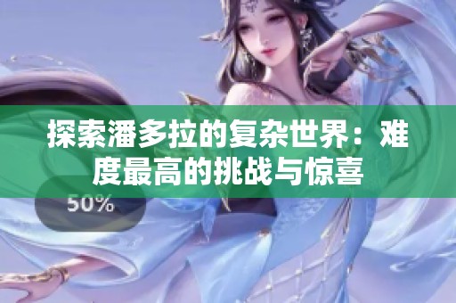探索潘多拉的复杂世界：难度最高的挑战与惊喜