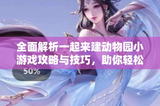 全面解析一起来建动物园小游戏攻略与技巧，助你轻松建立梦幻动物园