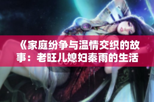 《家庭纷争与温情交织的故事：老旺儿媳妇秦雨的生活轨迹》