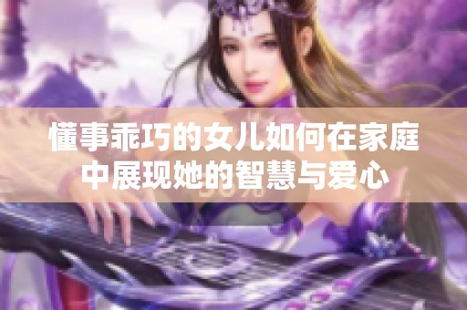 懂事乖巧的女儿如何在家庭中展现她的智慧与爱心