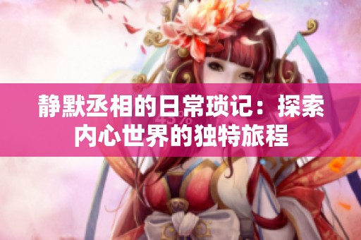 静默丞相的日常琐记：探索内心世界的独特旅程
