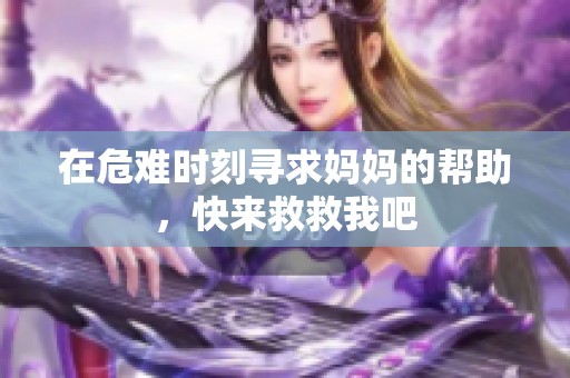 在危难时刻寻求妈妈的帮助，快来救救我吧
