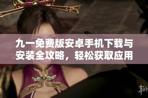 九一免费版安卓手机下载与安装全攻略，轻松获取应用助手
