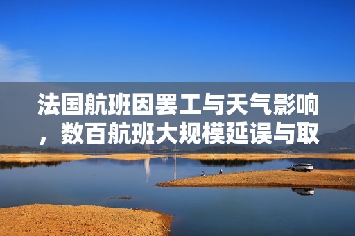 法国航班因罢工与天气影响，数百航班大规模延误与取消