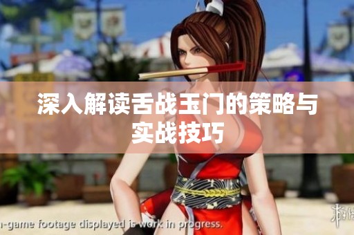深入解读舌战玉门的策略与实战技巧