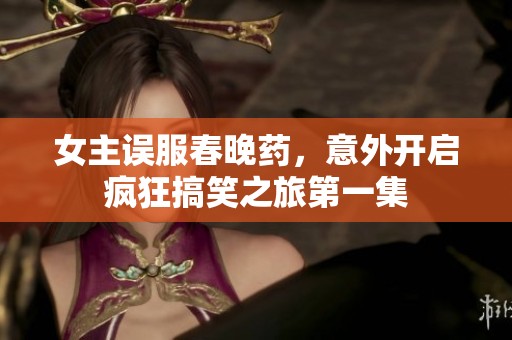 女主误服春晚药，意外开启疯狂搞笑之旅第一集